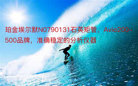 珀金埃尔默N0790131石英矩管，Avio200-500品牌，准确稳定的分析仪器